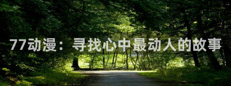 动漫岛在线观看：77动漫：寻找心中最动人的故事