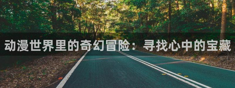 动漫岛最新版：动漫世界里的奇幻冒险：寻找心中的宝藏