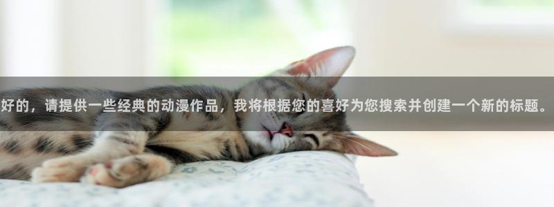动漫岛x：好的，请提供一些经典的动漫作品，我将根据您的喜好为您搜索并创建一个新的标题。